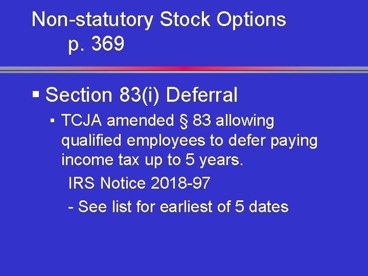 Non-statutory Stock Options p. 369 § Section 83(i) Deferral ▪ TCJA amended § 83