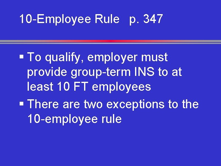 10 -Employee Rule p. 347 § To qualify, employer must provide group-term INS to