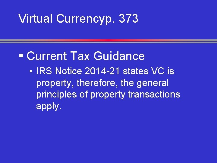 Virtual Currencyp. 373 § Current Tax Guidance ▪ IRS Notice 2014 -21 states VC