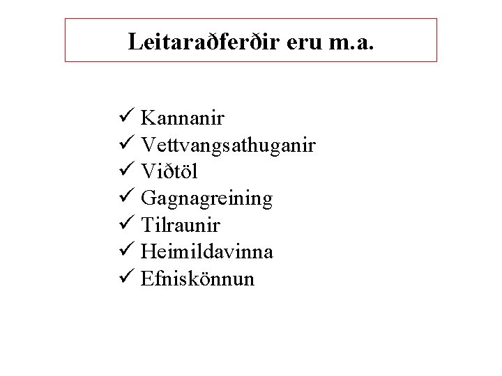 Leitaraðferðir eru m. a. ü Kannanir ü Vettvangsathuganir ü Viðtöl ü Gagnagreining ü Tilraunir