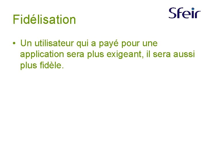 Fidélisation • Un utilisateur qui a payé pour une application sera plus exigeant, il