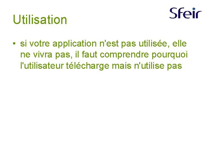 Utilisation • si votre application n'est pas utilisée, elle ne vivra pas, il faut