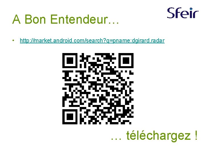 A Bon Entendeur… • http: //market. android. com/search? q=pname: dgirard. radar … téléchargez !