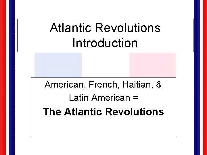 Atlantic Revolutions Introduction American, French, Haitian, & Latin American = The Atlantic Revolutions 