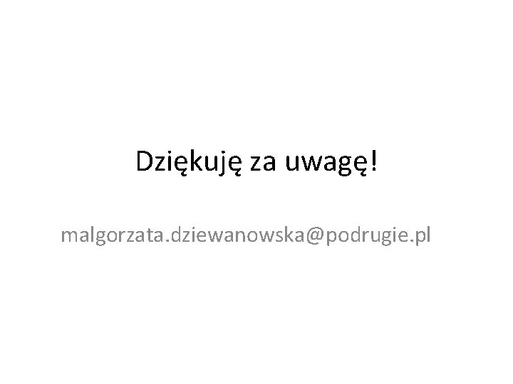 Dziękuję za uwagę! malgorzata. dziewanowska@podrugie. pl 