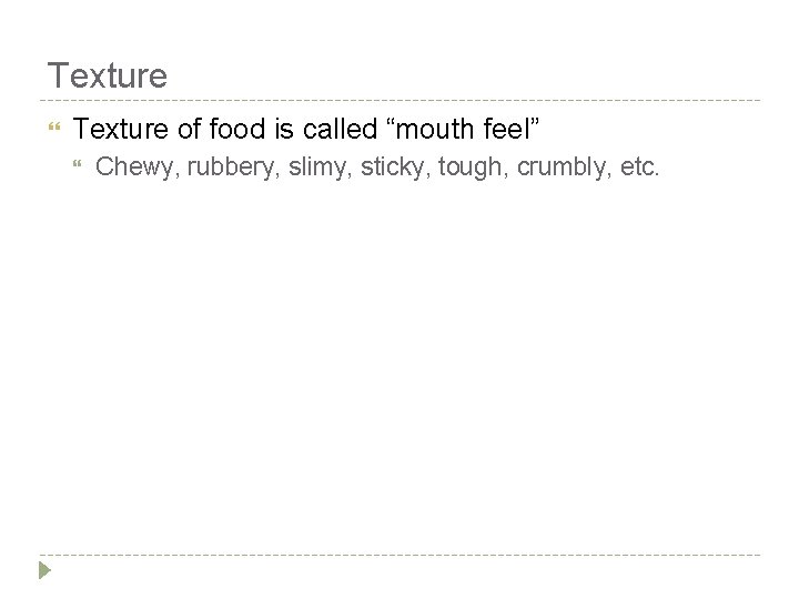Texture of food is called “mouth feel” Chewy, rubbery, slimy, sticky, tough, crumbly, etc.