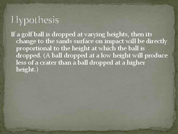 Hypothesis If a golf ball is dropped at varying heights, then its change to
