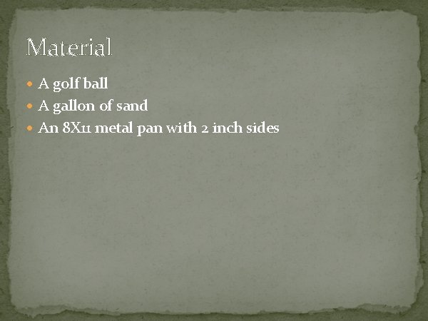 Material A golf ball A gallon of sand An 8 X 11 metal pan