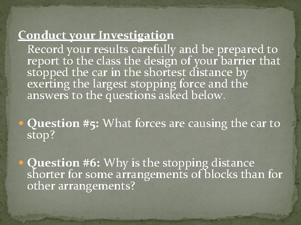 Conduct your Investigation Record your results carefully and be prepared to report to the