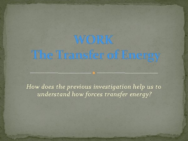 WORK The Transfer of Energy How does the previous investigation help us to understand