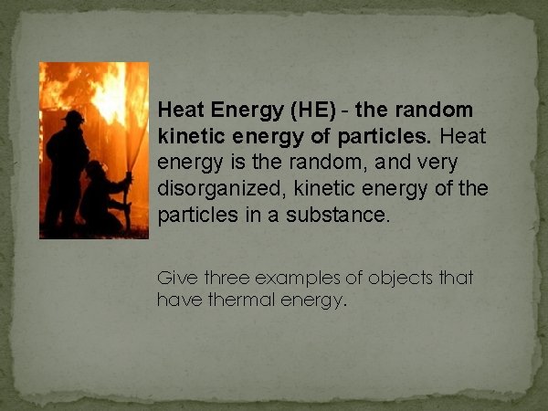 Heat Energy (HE) - the random kinetic energy of particles. Heat energy is the