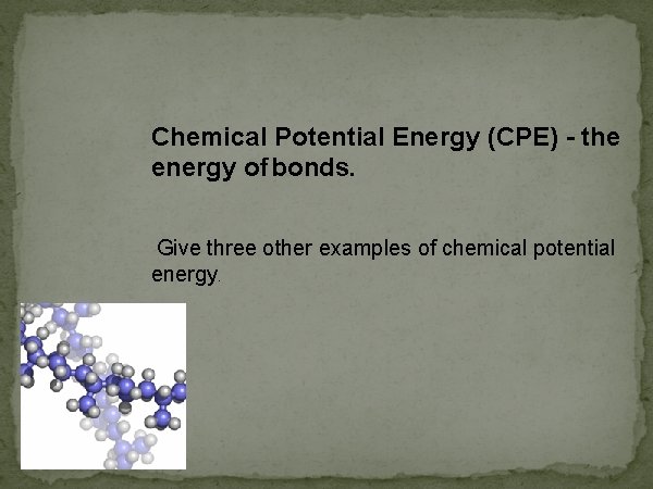 Chemical Potential Energy (CPE) - the energy of bonds. Give three other examples of