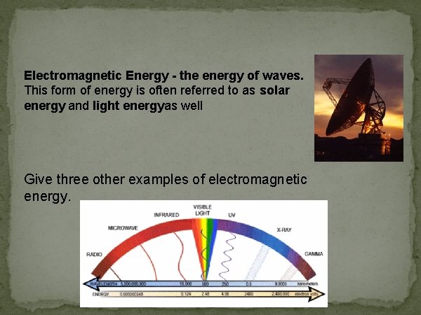 Electromagnetic Energy - the energy of waves. This form of energy is often referred