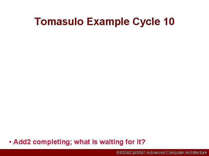 Tomasulo Example Cycle 10 • Add 2 completing; what is waiting for it? EE