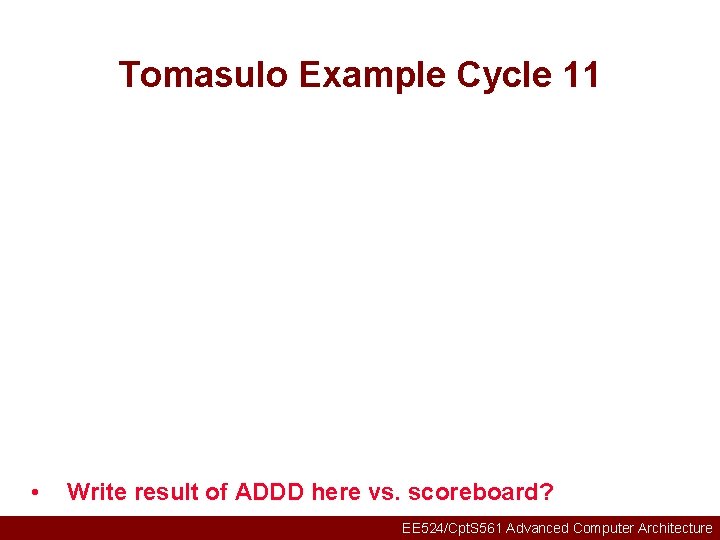 Tomasulo Example Cycle 11 • Write result of ADDD here vs. scoreboard? EE 524/Cpt.