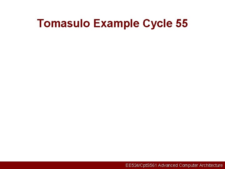 Tomasulo Example Cycle 55 EE 524/Cpt. S 561 Advanced Computer Architecture 