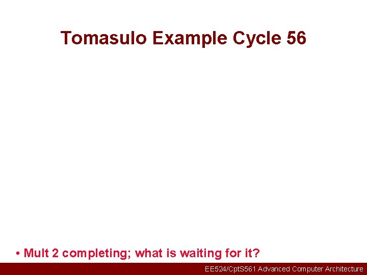Tomasulo Example Cycle 56 • Mult 2 completing; what is waiting for it? EE