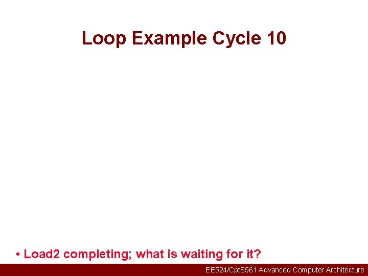 Loop Example Cycle 10 • Load 2 completing; what is waiting for it? EE