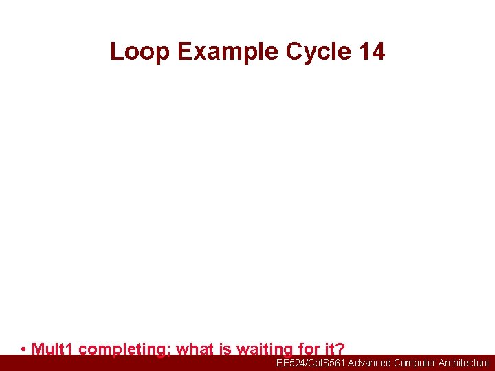 Loop Example Cycle 14 • Mult 1 completing; what is waiting for it? EE