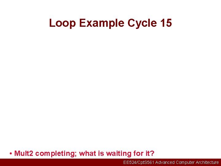Loop Example Cycle 15 • Mult 2 completing; what is waiting for it? EE