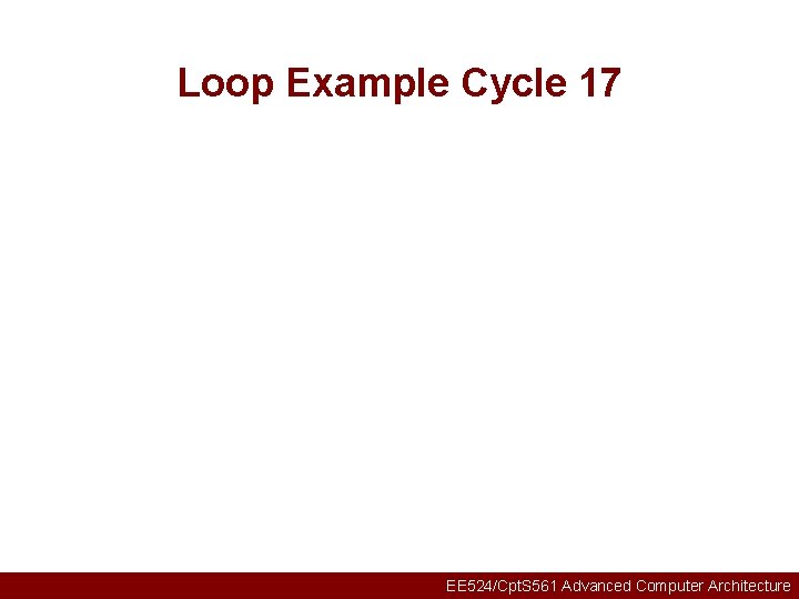Loop Example Cycle 17 EE 524/Cpt. S 561 Advanced Computer Architecture 