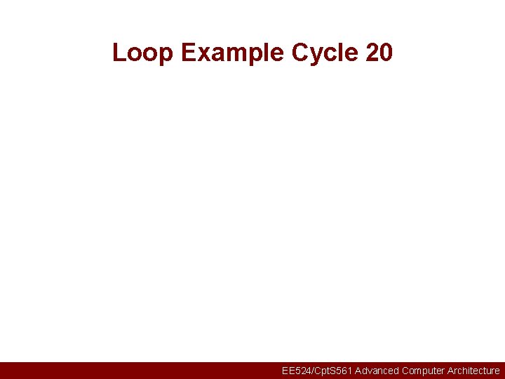 Loop Example Cycle 20 EE 524/Cpt. S 561 Advanced Computer Architecture 