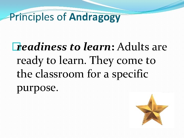 Principles of Andragogy �readiness to learn: Adults are ready to learn. They come to