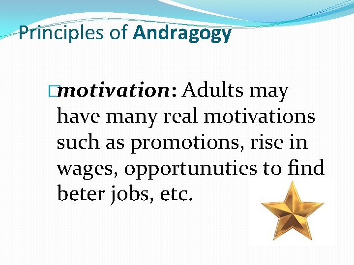 Principles of Andragogy �motivation: Adults may have many real motivations such as promotions, rise
