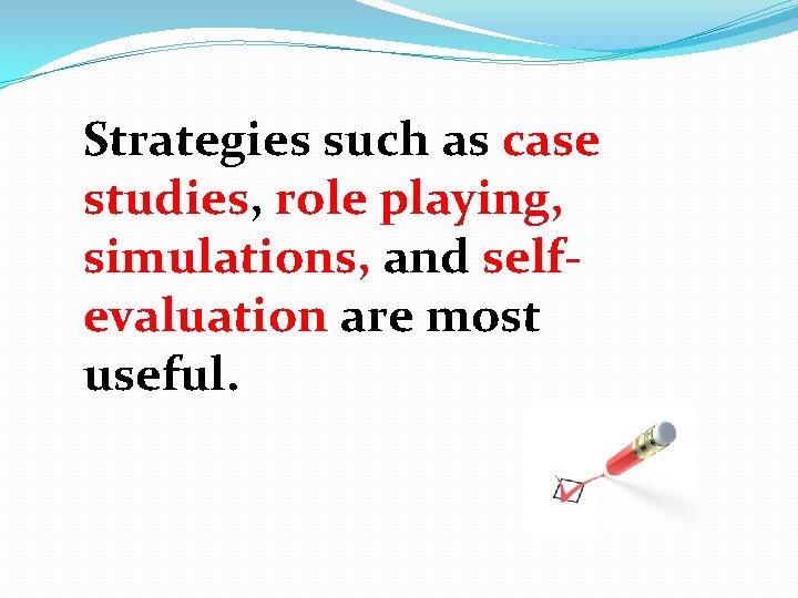 Strategies such as case studies, role playing, simulations, and selfevaluation are most useful. 