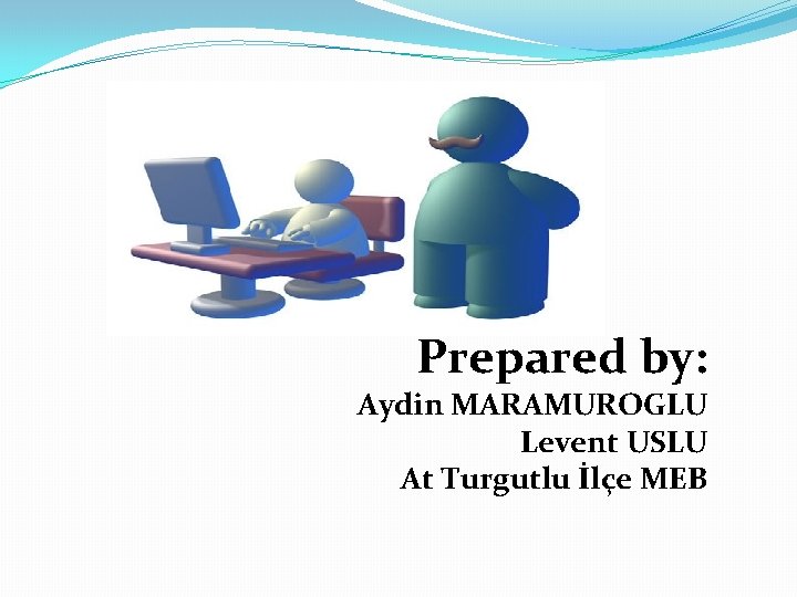 Prepared by: Aydin MARAMUROGLU Levent USLU At Turgutlu İlçe MEB 