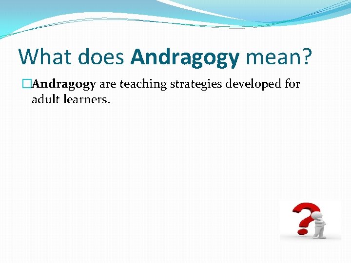 What does Andragogy mean? �Andragogy are teaching strategies developed for adult learners. 