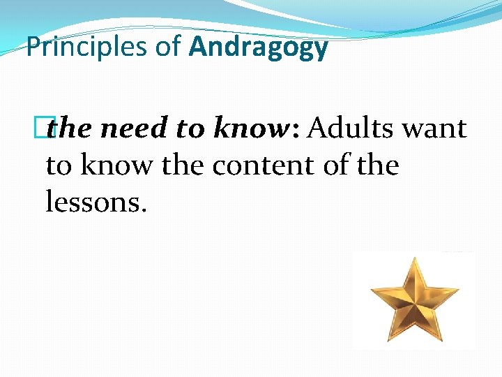 Principles of Andragogy �the need to know: Adults want to know the content of