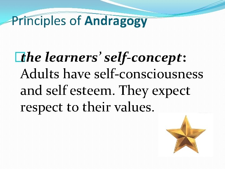 Principles of Andragogy �the learners’ self-concept: Adults have self-consciousness and self esteem. They expect