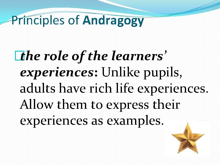 Principles of Andragogy �the role of the learners’ experiences: Unlike pupils, adults have rich