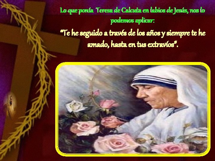 Lo que ponía Teresa de Calcuta en labios de Jesús, nos lo podemos aplicar: