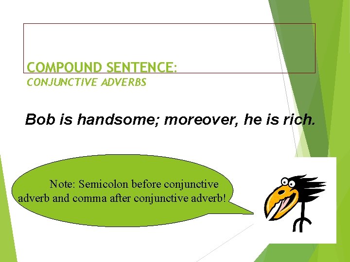 COMPOUND SENTENCE: CONJUNCTIVE ADVERBS Bob is handsome; moreover, he is rich. Note: Semicolon before