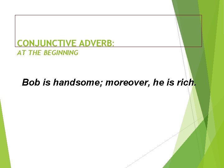 CONJUNCTIVE ADVERB: AT THE BEGINNING Bob is handsome; moreover, he is rich. 