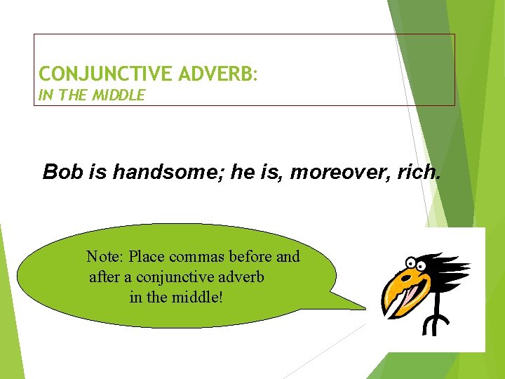 CONJUNCTIVE ADVERB: IN THE MIDDLE Bob is handsome; he is, moreover, rich. Note: Place