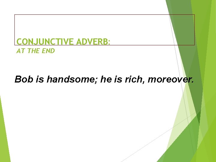 CONJUNCTIVE ADVERB: AT THE END Bob is handsome; he is rich, moreover. 