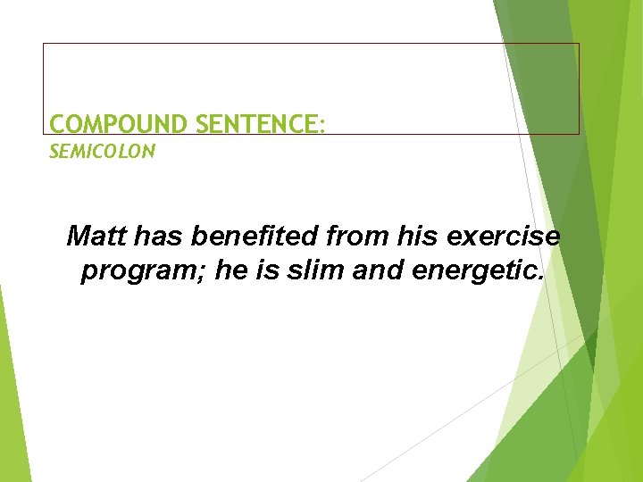 COMPOUND SENTENCE: SEMICOLON Matt has benefited from his exercise program; he is slim and