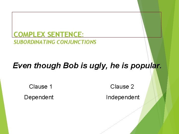 COMPLEX SENTENCE: SUBORDINATING CONJUNCTIONS Even though Bob is ugly, he is popular. Clause 1