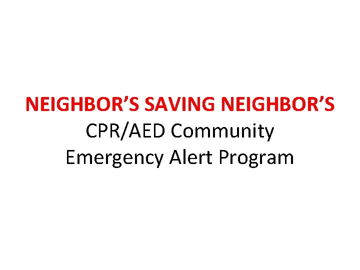NEIGHBOR’S SAVING NEIGHBOR’S CPR/AED Community Emergency Alert Program 