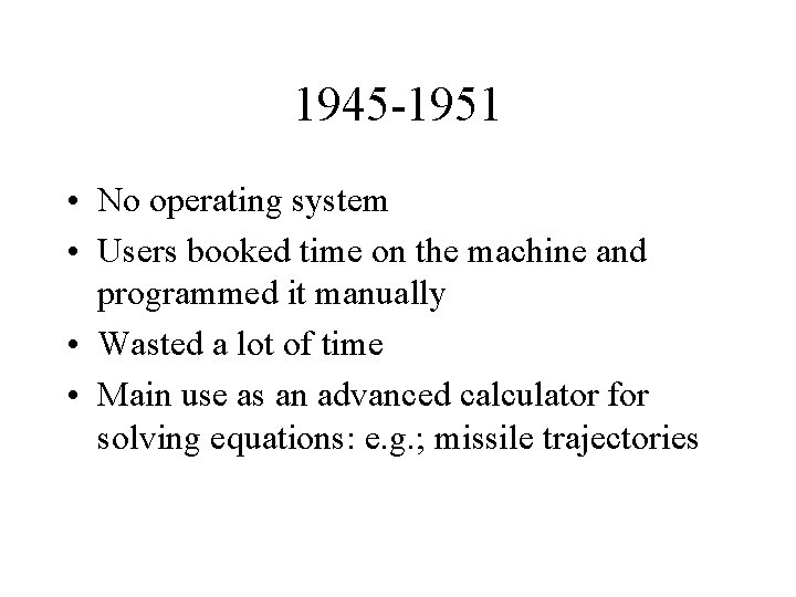 1945 -1951 • No operating system • Users booked time on the machine and