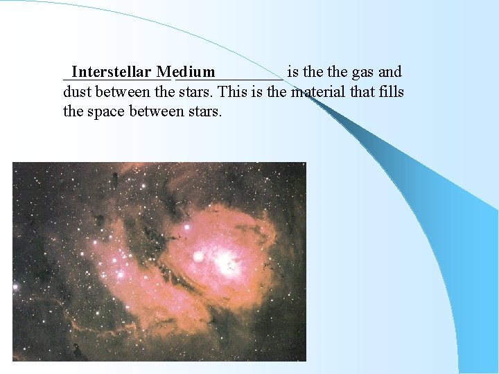_______ Interstellar Medium _______ is the gas and dust between the stars. This is