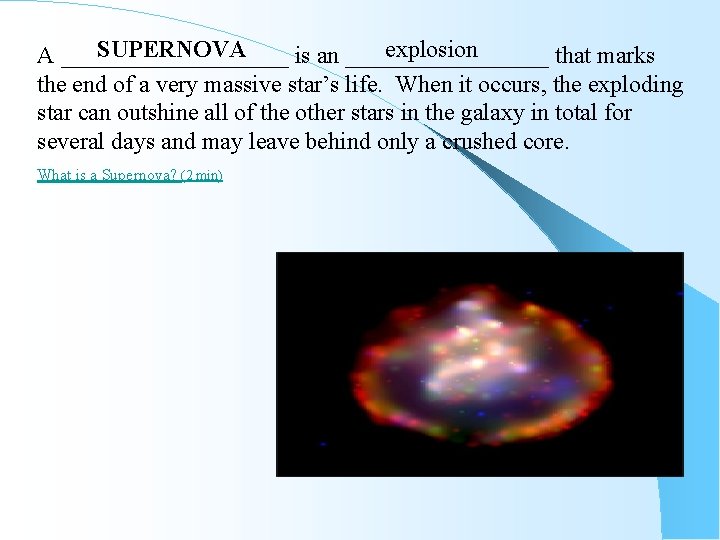 SUPERNOVA explosion A __________ is an _________ that marks the end of a very