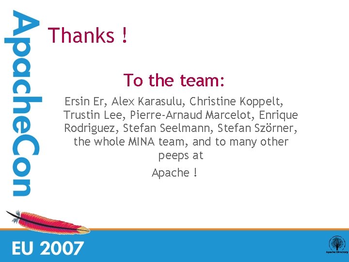 Thanks ! To the team: Ersin Er, Alex Karasulu, Christine Koppelt, Trustin Lee, Pierre-Arnaud