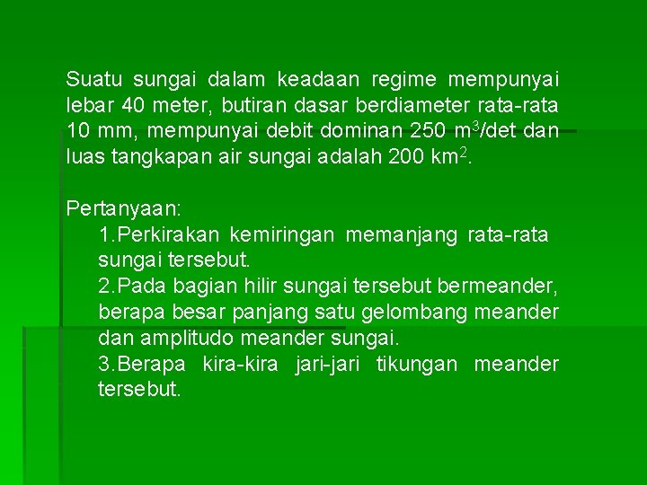 Suatu sungai dalam keadaan regime mempunyai lebar 40 meter, butiran dasar berdiameter rata-rata 10 Suatu sungai dalam keadaan regime mempunyai lebar 40 meter, butiran dasar berdiameter rata-rata 10