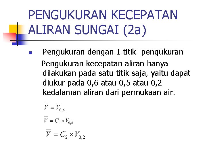 PENGUKURAN KECEPATAN ALIRAN SUNGAI (2 a) n Pengukuran dengan 1 titik pengukuran Pengukuran kecepatan PENGUKURAN KECEPATAN ALIRAN SUNGAI (2 a) n Pengukuran dengan 1 titik pengukuran Pengukuran kecepatan