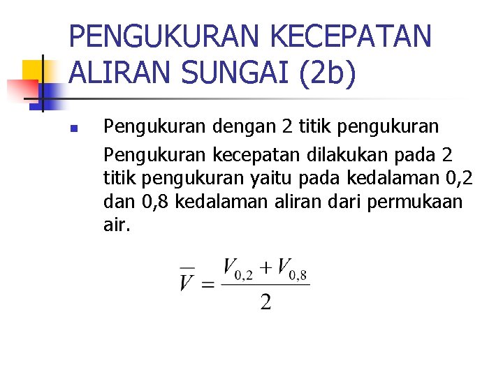 PENGUKURAN KECEPATAN ALIRAN SUNGAI (2 b) n Pengukuran dengan 2 titik pengukuran Pengukuran kecepatan