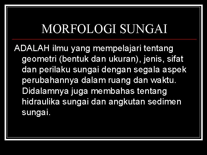 MORFOLOGI SUNGAI ADALAH ilmu yang mempelajari tentang geometri (bentuk dan ukuran), jenis, sifat dan MORFOLOGI SUNGAI ADALAH ilmu yang mempelajari tentang geometri (bentuk dan ukuran), jenis, sifat dan